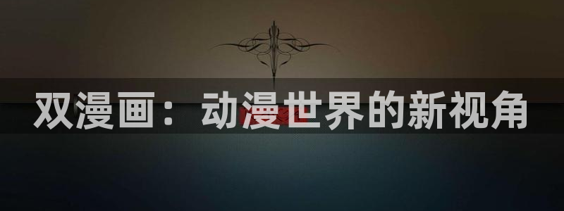 包子漫画免费入口在哪：双漫画：动漫世界的新视角